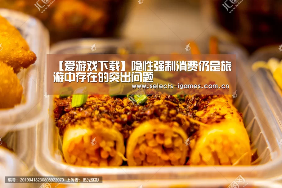 【爱游戏下载】隐性强制消费仍是旅游中存在的突出问题(图4) 爱游戏APP
