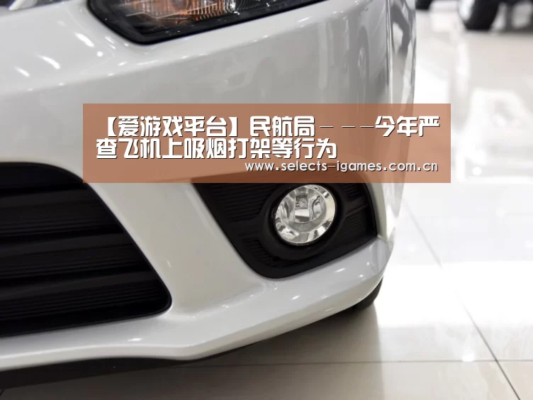 【爱游戏平台】民航局－－-今年严查飞机上吸烟打架等行为