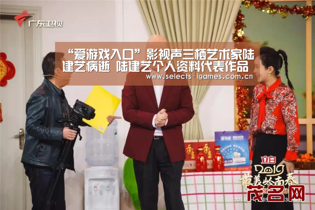 “爱游戏入口”影视声三栖艺术家陆建艺病逝 陆建艺个人资料代表作品(图1) 爱游戏入口