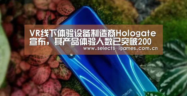 VR线下体验设备制造商Hologate宣布,其产品体验人数已突破200万【爱游戏APP】(图1) 爱游戏平台